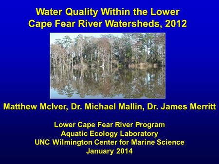 Water Quality Within the Lower Cape Fear River Watersheds, 2012 Matthew McIver, Dr. Michael Mallin, Dr. James Merritt Lower Cape Fear River Program Aquatic.