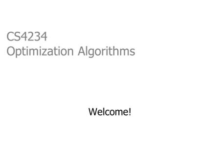 CS4234 Optimization Algorithms Welcome!. CS4234 Overview  Optimization Algorithms   Instructor: Seth Gilbert.