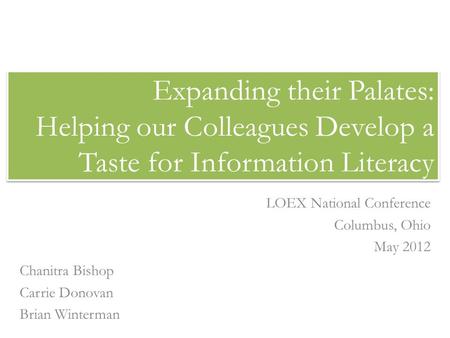 Expanding their Palates: Helping our Colleagues Develop a Taste for Information Literacy LOEX National Conference Columbus, Ohio May 2012 Chanitra Bishop.