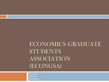 ECONOMICS GRADUATE STUDENTS ASSOCIATION (ECONGSA) Sean Isakower Tess Forsell Irena Tsvetkova.