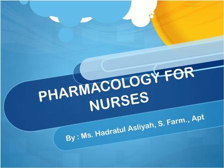 PHARMACOLOGY FOR NURSES B y : M s. H a d r a t u l A s l i y a h, S. F a r m., A p t.