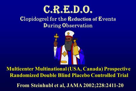 C.R.E.D.O. C lopidogrel for the R eduction of E vents D uring O bservation Multicenter Multinational (USA, Canada) Prospective Randomized Double Blind.