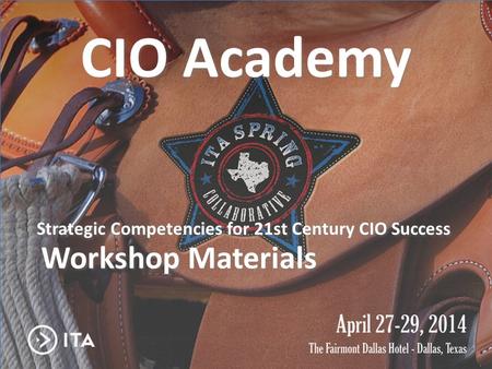 CIO Academy Journey to Influential IT Leadership CIO Academy Strategic Competencies for 21st Century CIO Success Workshop Materials.