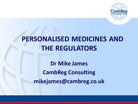 PERSONALISED MEDICINES AND THE REGULATORS Dr Mike James CambReg Consulting