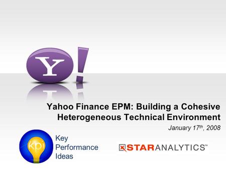 Yahoo Finance EPM: Building a Cohesive Heterogeneous Technical Environment January 17 th, 2008 Key Performance Ideas.