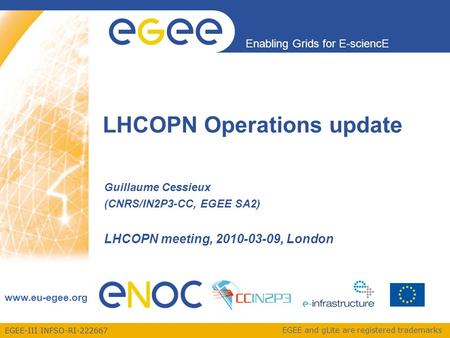 EGEE-III INFSO-RI-222667 Enabling Grids for E-sciencE www.eu-egee.org EGEE and gLite are registered trademarks LHCOPN Operations update Guillaume Cessieux.