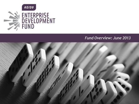 ENTERPRISE DEVELOPMENT FUND Information Pack May 2013 Fund Overview: June 2013.