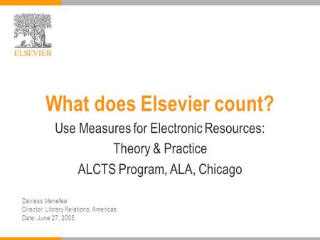 What does Elsevier count? Use Measures for Electronic Resources: Theory & Practice ALCTS Program, ALA, Chicago Daviess Menefee Director, Library Relations,