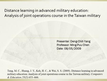 Presenter: Deng-Chih Yang Professor: Ming-Puu Chen Date: 08/05/2009 Tung, M. C., Huang, J. Y., Keh, H. C., & Wai, S. S. (2009). Distance learning in advanced.