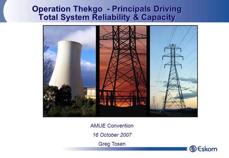 Operation Thekgo - Principals Driving Total System Reliability & Capacity AMUE Convention 16 October 2007 Greg Tosen.