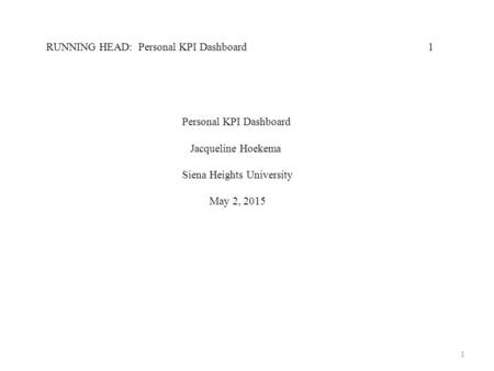 1 Personal KPI Dashboard Jacqueline Hoekema Siena Heights University May 2, 2015 RUNNING HEAD: Personal KPI Dashboard 1.