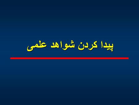 پیدا کردن شواهد علمی. منابع بررسي متون  كتاب ها  گزارش ها  مجله هاي علمي peer reviewed  ايندكس مديكوس  داده هاي الكترونيكي  بانك هاي الكترونيكي.