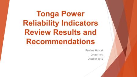 Tonga Power Reliability Indicators Review Results and Recommendations Pauline Muscat Consultant October 2013.