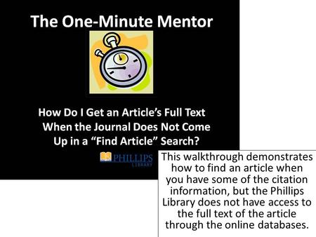 This walkthrough demonstrates how to find an article when you have some of the citation information, but the Phillips Library does not have access to the.