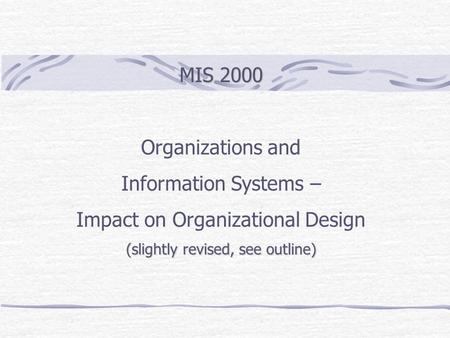 MIS 2000 Organizations and Information Systems – Impact on Organizational Design (slightly revised, see outline)