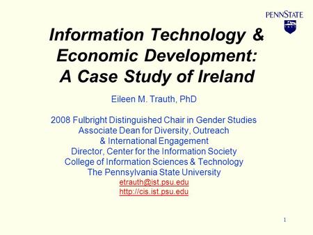 1 Information Technology & Economic Development: A Case Study of Ireland Eileen M. Trauth, PhD 2008 Fulbright Distinguished Chair in Gender Studies Associate.