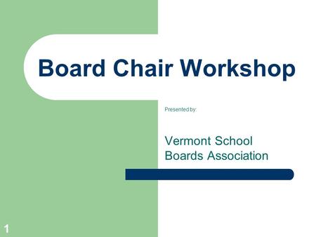 1 Board Chair Workshop Presented by: Vermont School Boards Association.