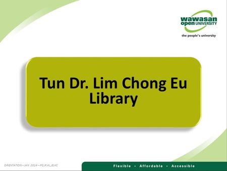 Tun Dr. Lim Chong Eu Library ORIENTATION—JAN 2014—PG,IP,KL,JB,KC.