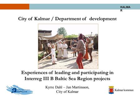 KALMA R City of Kalmar / Department of development Experiences of leading and participating in Interreg III B Baltic Sea Region projects Kyrre Dahl – Jan.