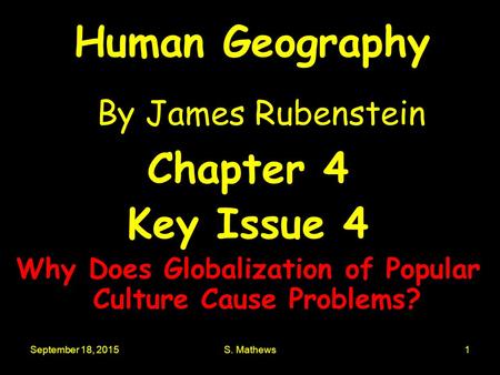 September 18, 2015S. Mathews1 Human Geography By James Rubenstein Chapter 4 Key Issue 4 Why Does Globalization of Popular Culture Cause Problems?