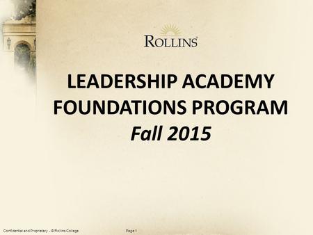 Confidential and Proprietary - © Rollins CollegePage 1 LEADERSHIP ACADEMY FOUNDATIONS PROGRAM Fall 2015.