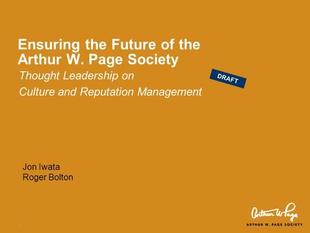 1 Ensuring the Future of the Arthur W. Page Society Thought Leadership on Culture and Reputation Management Jon Iwata Roger Bolton DRAFT.