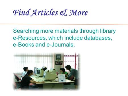 Find Articles & More Searching more materials through library e-Resources, which include databases, e-Books and e-Journals.