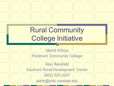 Rural Community College Initiative Merrill Wilcox Piedmont Community College Alan Barefield Southern Rural Development Center (662) 325-3207