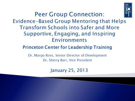 Princeton Center for Leadership Training Dr. Margo Ross, Senior Director of Development Dr. Sherry Barr, Vice President January 25, 2013.