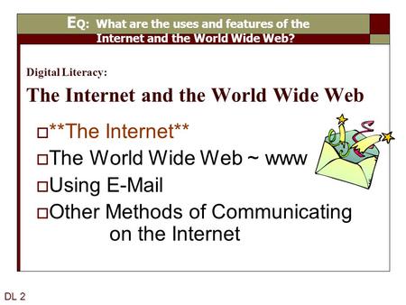 Digital Literacy: The Internet and the World Wide Web  **The Internet**  The World Wide Web ~ www  Using E-Mail  Other Methods of Communicating on.