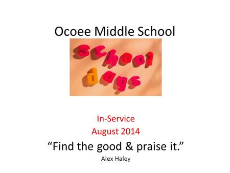 Ocoee Middle School In-Service August 2014 “Find the good & praise it.” Alex Haley.