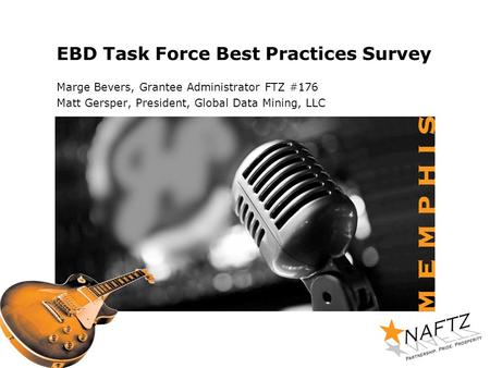 EBD Task Force Best Practices Survey Marge Bevers, Grantee Administrator FTZ #176 Matt Gersper, President, Global Data Mining, LLC.