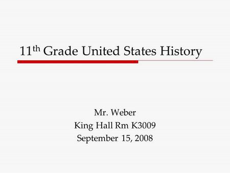 11 th Grade United States History Mr. Weber King Hall Rm K3009 September 15, 2008.