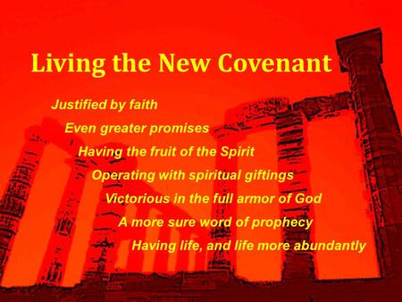 Living the New Covenant Justified by faith Having the fruit of the Spirit Operating with spiritual giftings Victorious in the full armor of God Having.