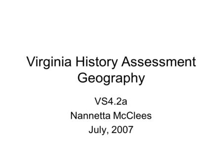 Virginia History Assessment Geography VS4.2a Nannetta McClees July, 2007.