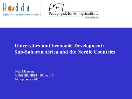 Universities and Economic Development: Sub-Saharan Africa and the Nordic Countries Peter Maassen MPhil HE, HEM 4100, unit 3 24 September 2010.