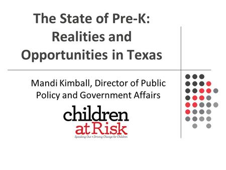 The State of Pre-K: Realities and Opportunities in Texas Mandi Kimball, Director of Public Policy and Government Affairs.