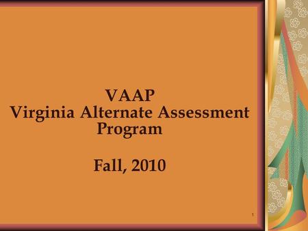 1 VAAP Virginia Alternate Assessment Program Fall, 2010.