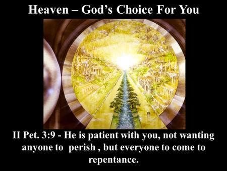 Heaven – God’s Choice For You II Pet. 3:9 - He is patient with you, not wanting anyone to perish, but everyone to come to repentance.