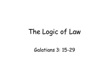 The Logic of Law Galatians 3: 15-29. Relationship between promise and law –The law cannot change the promise (3: 15- 18) Promise is mentioned 8 times.