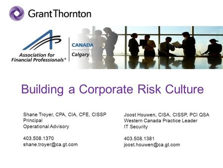 Building a Corporate Risk Culture Shane Troyer, CPA, CIA, CFE, CISSP Principal Operational Advisory 403.508.1370 Joost Houwen, CISA,