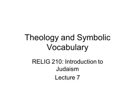 Theology and Symbolic Vocabulary RELIG 210: Introduction to Judaism Lecture 7.