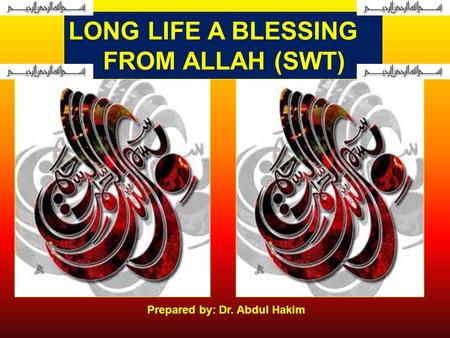 LONG LIFE A BLESSING FROM ALLAH (SWT) Prepared by: Dr. Abdul Hakim In the name of Allah, the Beneficent, the Merciful.