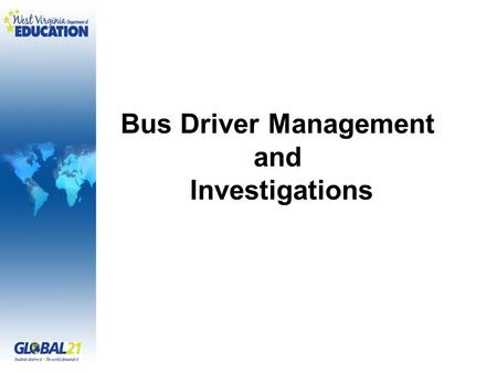 Bus Driver Management and Investigations. By John T. Morrison Investigator West Virginia Department of Education (304) 558-3667