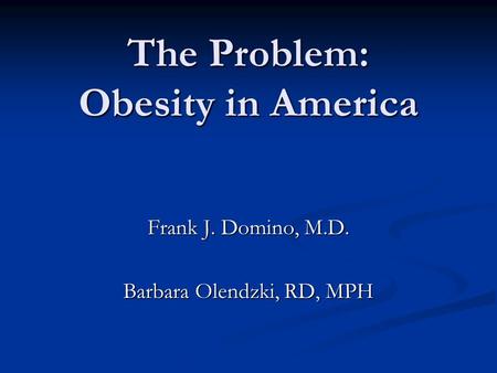 The Problem: Obesity in America Frank J. Domino, M.D. Barbara Olendzki, RD, MPH.