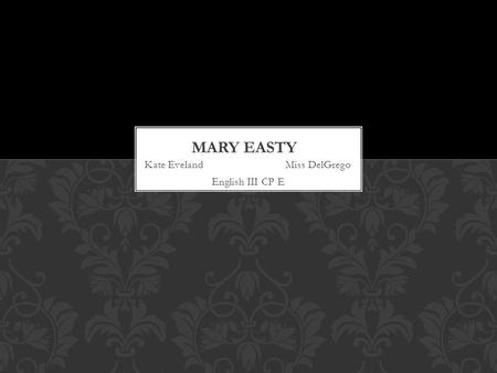 Kate Eveland Miss DelGrego English III CP E. My name is Mary Easty and I was born to William Towne and Joanna Blessing Towne. My birthplace was in Great.