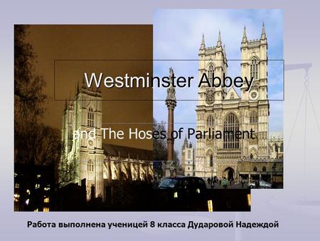 Westminster Abbey and The Hoses of Parliament Работа выполнена ученицей 8 класса Дударовой Надеждой.