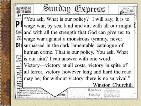 “You ask, What is our policy? I will say; It is to wage war, by sea, land and air, with all our might and with all the strength that God can give us: to.