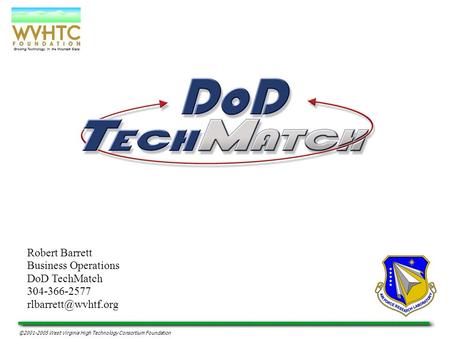 Growing Technology in the Mountain State ©2001-2005 West Virginia High Technology Consortium Foundation Robert Barrett Business Operations DoD TechMatch.