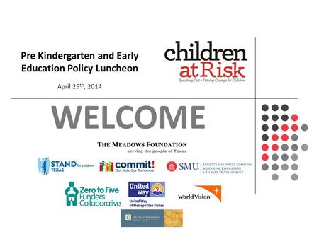 WELCOME Pre Kindergarten and Early Education Policy Luncheon April 29 th, 2014.